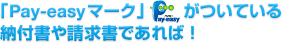 「Pay-easyマーク」がついている納付書や請求書であれば！