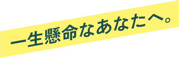 一生懸命なあなたへ。