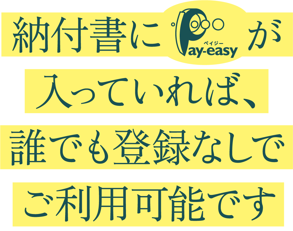納付書にPay-easyが入っていれば、誰でも登録なしでご利用可能です